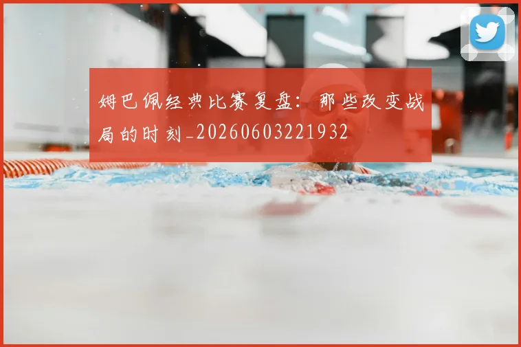 姆巴佩经典比赛复盘：那些改变战局的时刻_20260603221932
