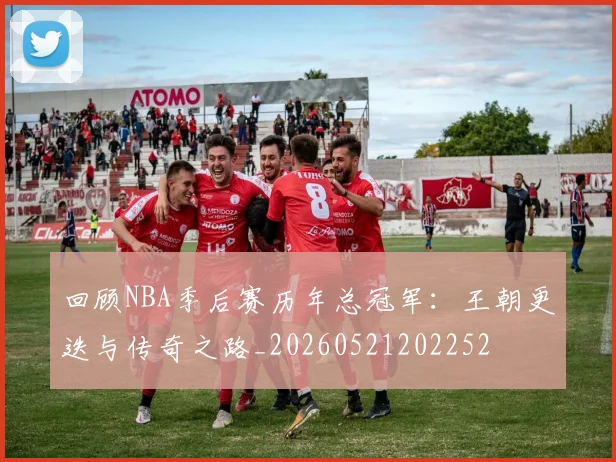 回顾NBA季后赛历年总冠军:王朝更迭与传奇之路_20260521202252