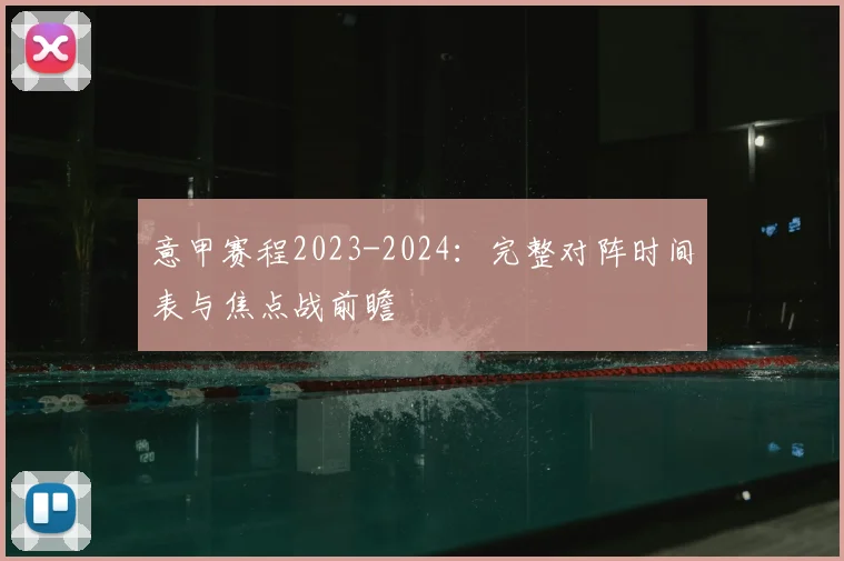 意甲赛程2023-2024：完整对阵时间表与焦点战前瞻