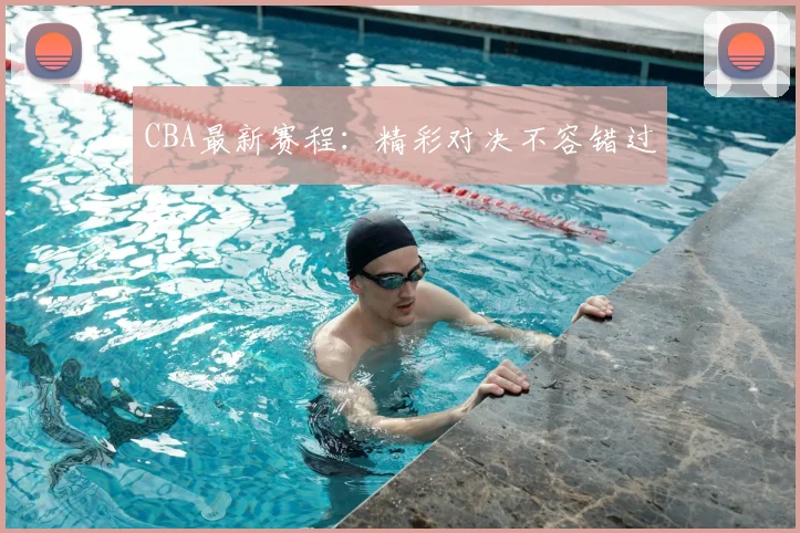 CBA最新赛程：精彩对决不容错过