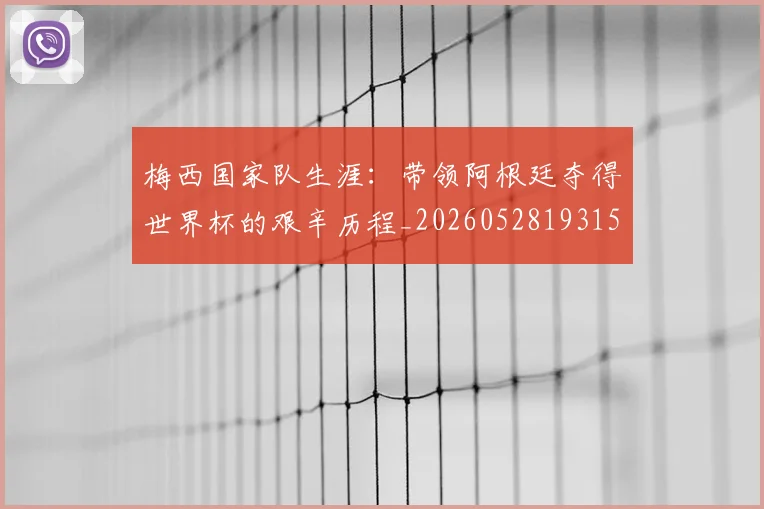 梅西国家队生涯：带领阿根廷夺得世界杯的艰辛历程_20260528193156