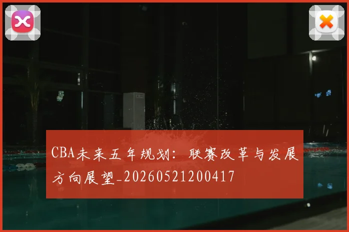 CBA未来五年规划:联赛改革与发展方向展望_20260521200417