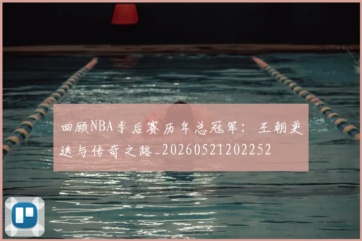 回顾NBA季后赛历年总冠军：王朝更迭与传奇之路_20260521202252