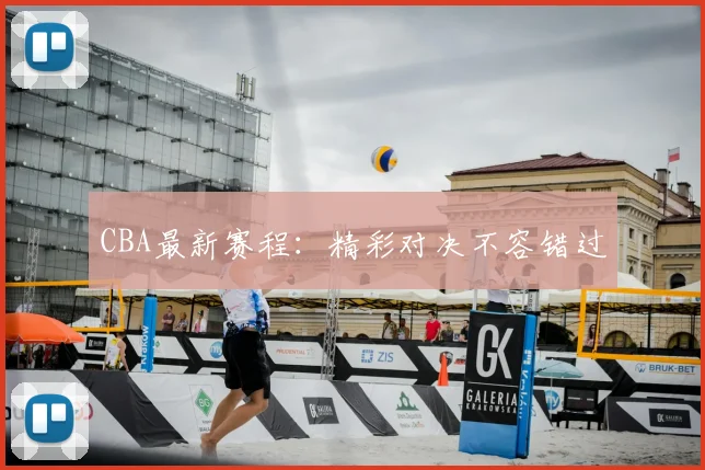 CBA最新赛程:精彩对决不容错过