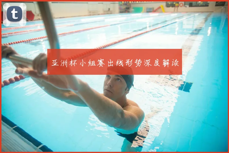 亚洲杯小组赛出线形势深度解读