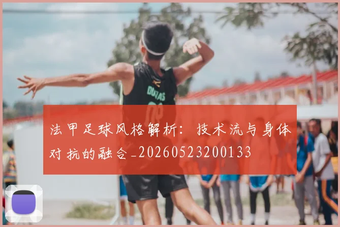 法甲足球风格解析:技术流与身体对抗的融合_20260523200133