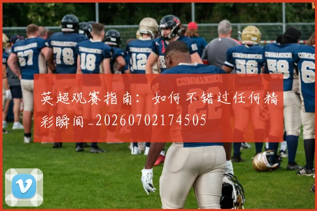 英超观赛指南:如何不错过任何精彩瞬间_20260702174505