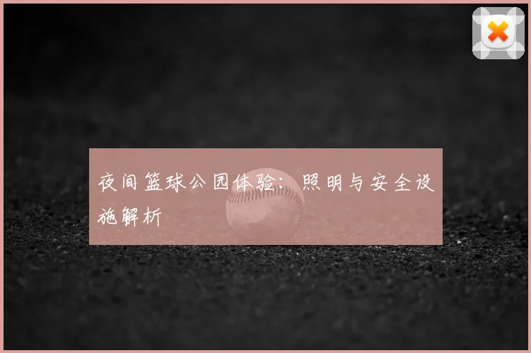 夜间篮球公园体验：照明与安全设施解析