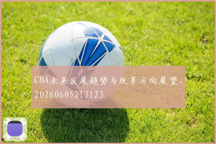 CBA未来发展趋势与改革方向展望_20260605213123