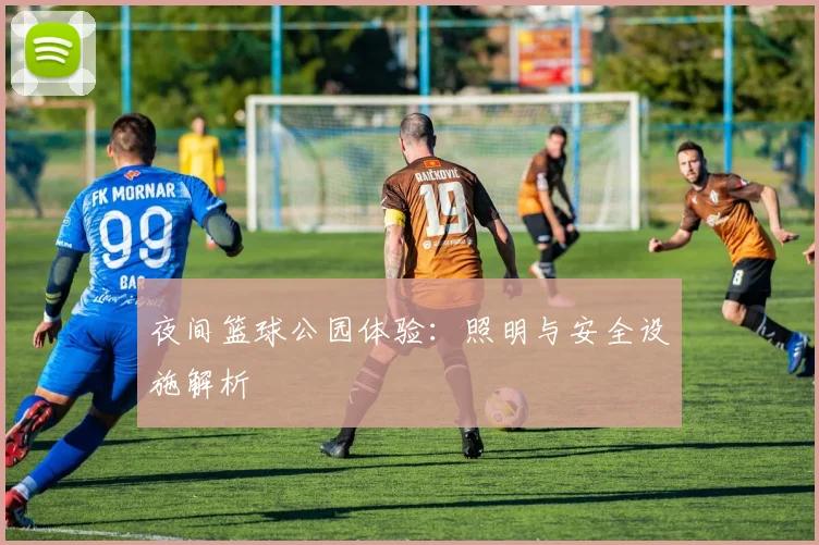 夜间篮球公园体验：照明与安全设施解析