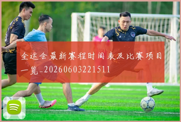 全运会最新赛程时间表及比赛项目一览_20260603221511