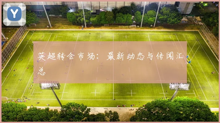 英超转会市场：最新动态与传闻汇总
