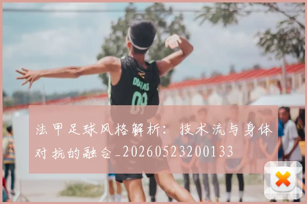 法甲足球风格解析：技术流与身体对抗的融合_20260523200133